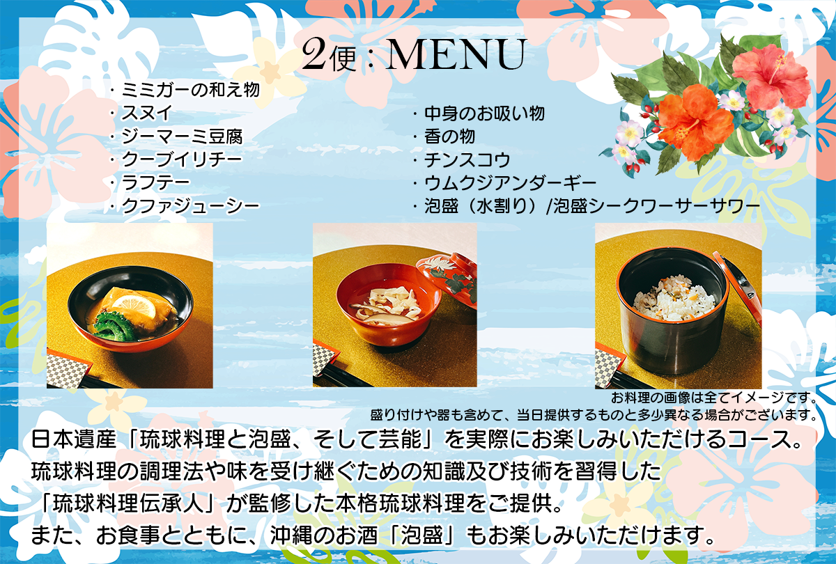 日本遺産「琉球料理と泡盛、そして芸能」を実際にお楽しみいただけるコース。
琉球料理の調理法や味を受け継ぐための知識及び技術を習得した「琉球料理伝承人」が監修した本格琉球料理をご提供。
また、お食事とともに、沖縄のお酒「泡盛」もお楽しみいただけます。

内容：
・ミミガーの和え物
・スヌイ
・ジーマーミ豆腐
・クーブイリチー
・ラフテー
・クファジューシー
・中身のお吸い物
・香の物
・チンスコウ
・ウムクジアンダーギー
・泡盛（水割り）/泡盛シークワーサーサワー